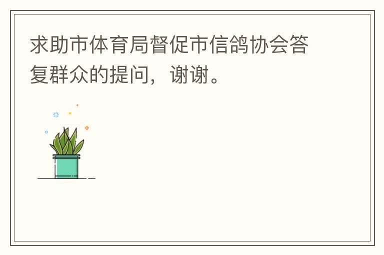 求助市體育局督促市信鴿協(xié)會(huì)答復(fù)群眾的提問(wèn)，謝謝。