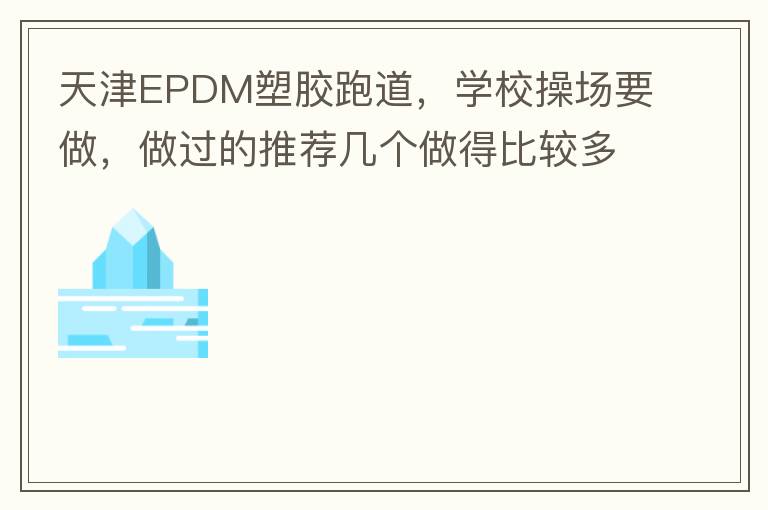 天津EPDM塑膠跑道，學校操場要做，做過的推薦幾個做得比較多的的