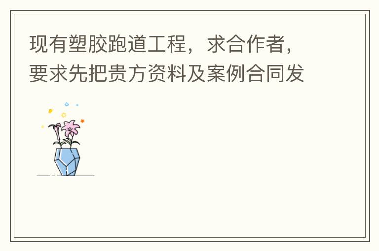 現(xiàn)有塑膠跑道工程，求合作者，要求先把貴方資料及案例合同發(fā)到我郵箱553577727@qq.com我會盡快聯(lián)系您。