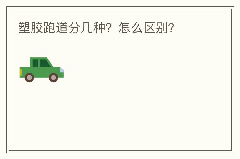 塑膠跑道分幾種？怎么區(qū)別？