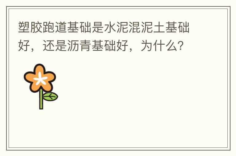 塑膠跑道基礎(chǔ)是水泥混泥土基礎(chǔ)好，還是瀝青基礎(chǔ)好，為什么？