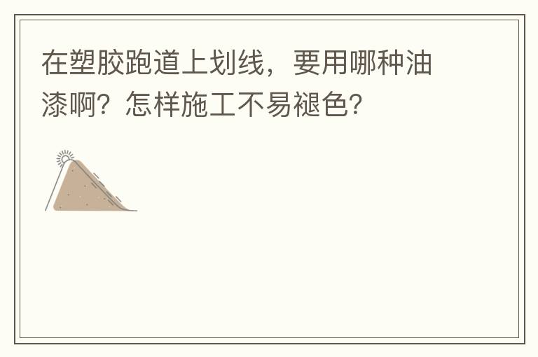 在塑膠跑道上劃線，要用哪種油漆??？怎樣施工不易褪色？