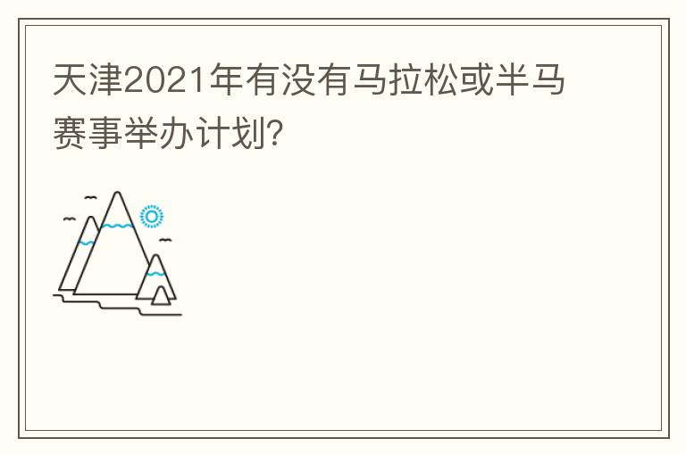 天津2021年有沒(méi)有馬拉松或半馬賽事舉辦計(jì)劃？