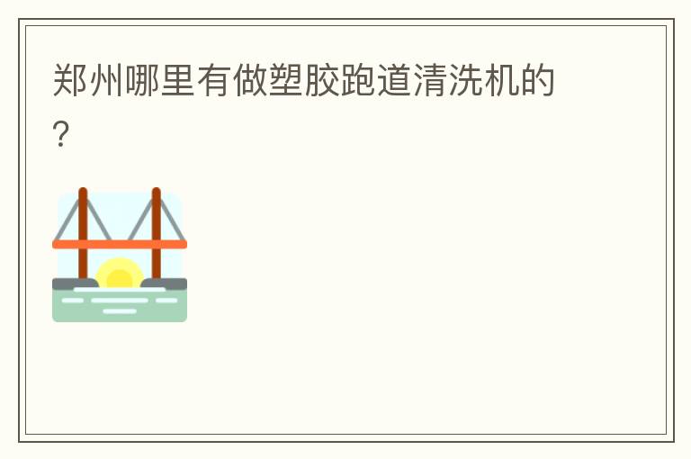 鄭州哪里有做塑膠跑道清洗機(jī)的？