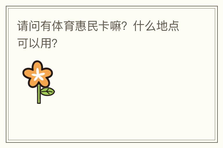 請問有體育惠民卡嘛？什么地點可以用？