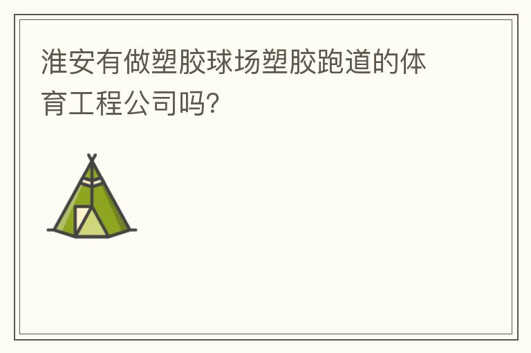 淮安有做塑膠球場塑膠跑道的體育工程公司嗎？