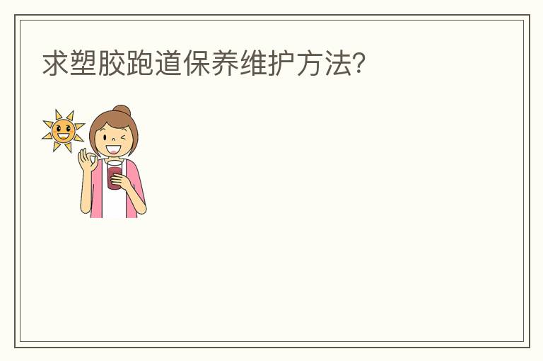 求塑膠跑道保養(yǎng)維護(hù)方法？