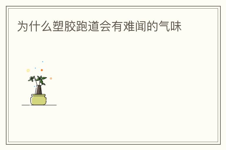 為什么塑膠跑道會有難聞的氣味