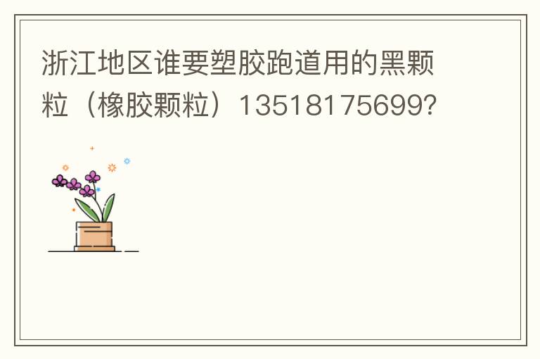 浙江地區(qū)誰要塑膠跑道用的黑顆粒（橡膠顆粒）13518175699？