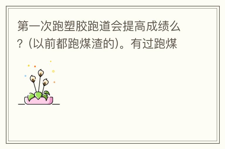 第一次跑塑膠跑道會(huì)提高成績(jī)么？(以前都跑煤渣的)。有過(guò)跑煤渣跑道突然跑塑膠跑道的人進(jìn)來(lái)說(shuō)說(shuō)感受。