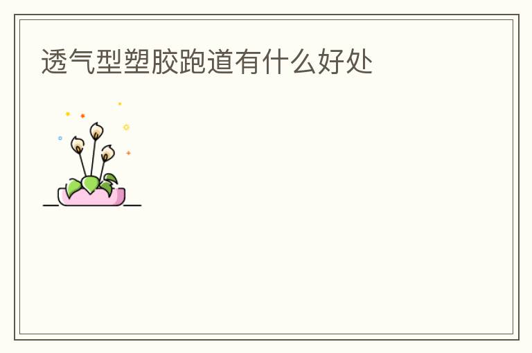 透氣型塑膠跑道有什么好處