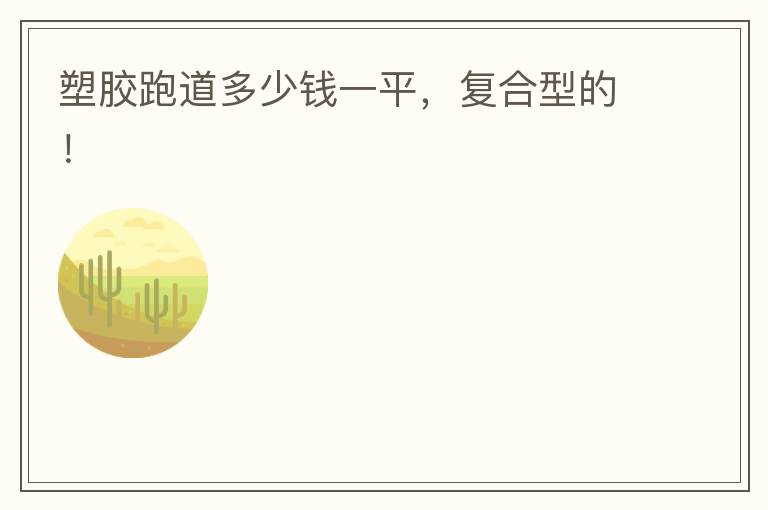 塑膠跑道多少錢一平，復(fù)合型的！