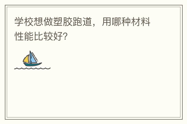 學(xué)校想做塑膠跑道，用哪種材料性能比較好？