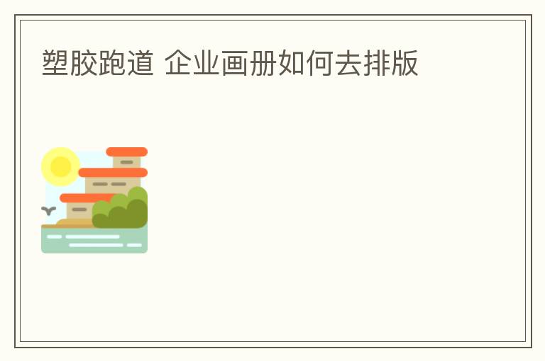 塑膠跑道?企業(yè)畫冊(cè)如何去排版