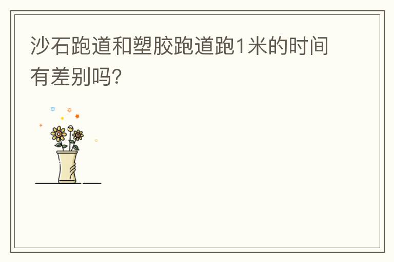 沙石跑道和塑膠跑道跑1米的時(shí)間有差別嗎？