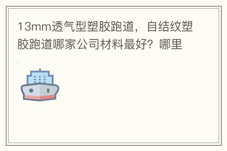13mm透氣型塑膠跑道，自結(jié)紋塑膠跑道哪家公司材料最好？哪里供應(yīng)球場(chǎng)材料，環(huán)保地坪材料？