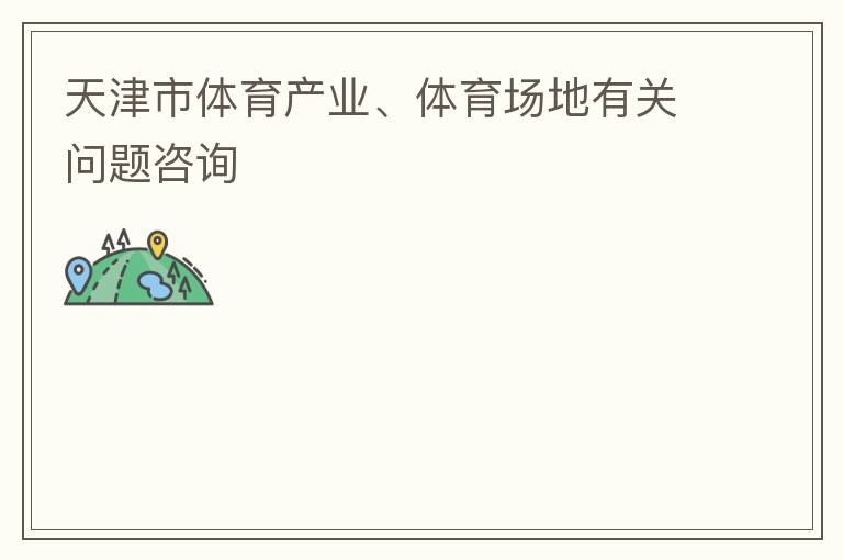 天津市體育產(chǎn)業(yè)、體育場地有關(guān)問題咨詢