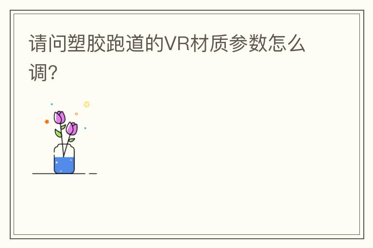 請問塑膠跑道的VR材質(zhì)參數(shù)怎么調(diào)?