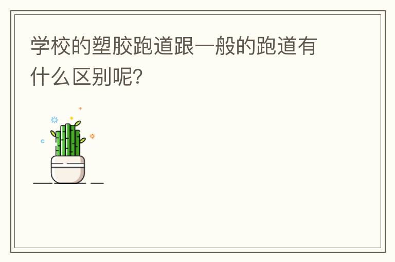 學(xué)校的塑膠跑道跟一般的跑道有什么區(qū)別呢？