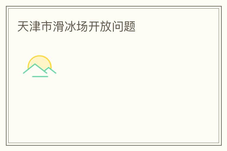 天津市滑冰場(chǎng)開放問(wèn)題