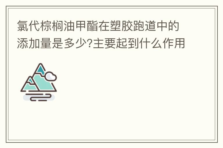 氯代棕櫚油甲酯在塑膠跑道中的添加量是多少?主要起到什么作用？