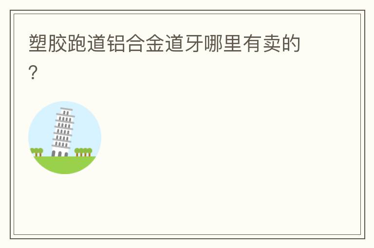 塑膠跑道鋁合金道牙哪里有賣(mài)的？