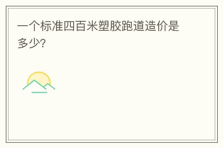 一個(gè)標(biāo)準(zhǔn)四百米塑膠跑道造價(jià)是多少？