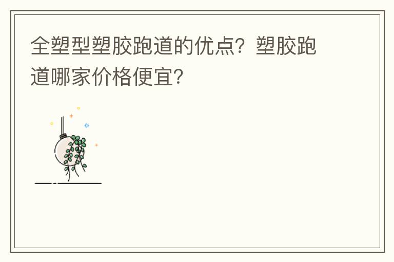 全塑型塑膠跑道的優(yōu)點(diǎn)？塑膠跑道哪家價(jià)格便宜？