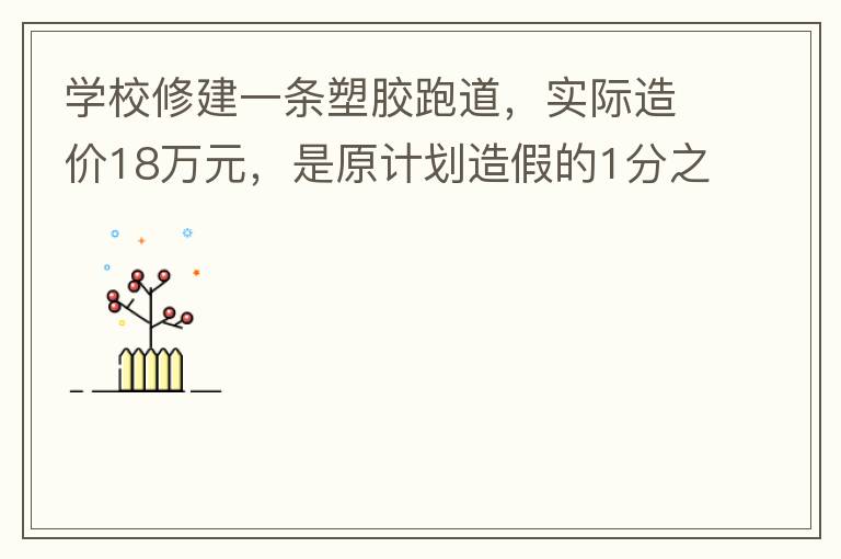 學校修建一條塑膠跑道，實際造價18萬元，是原計劃造假的1分之9。原計劃造價多少萬元？
