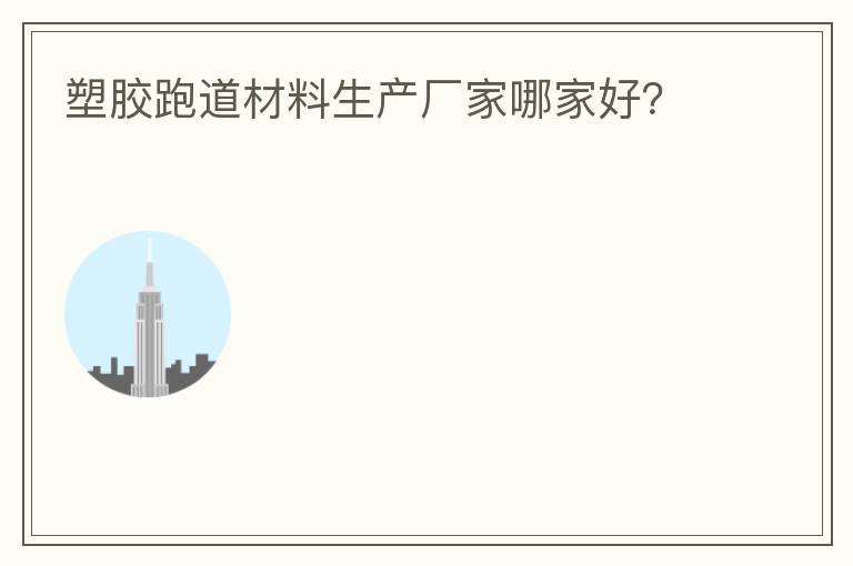 塑膠跑道材料生產(chǎn)廠家哪家好？