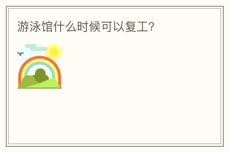 游泳館什么時候可以復工？