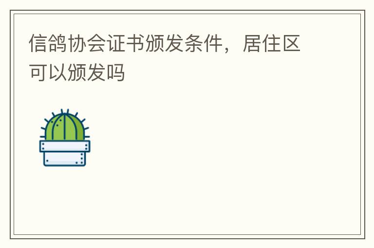 信鴿協(xié)會證書頒發(fā)條件，居住區(qū)可以頒發(fā)嗎