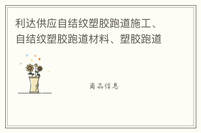 利達(dá)供應(yīng)自結(jié)紋塑膠跑道施工、自結(jié)紋塑膠跑道材料、塑膠跑道材料廠家