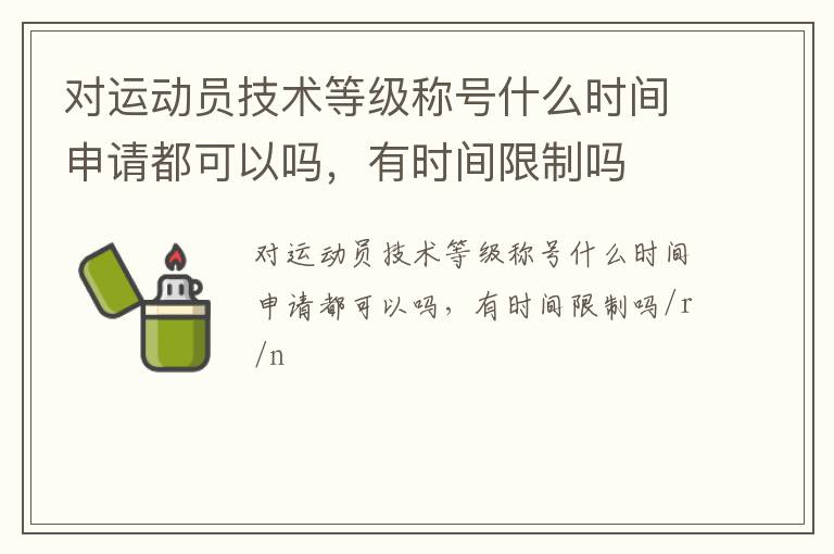 對運(yùn)動員技術(shù)等級稱號什么時間申請都可以嗎，有時間限制嗎