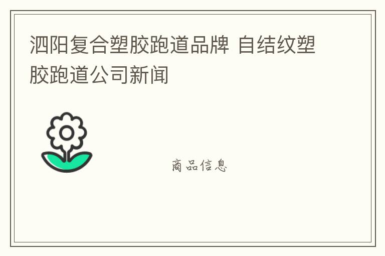 泗陽(yáng)復(fù)合塑膠跑道品牌 自結(jié)紋塑膠跑道公司新聞