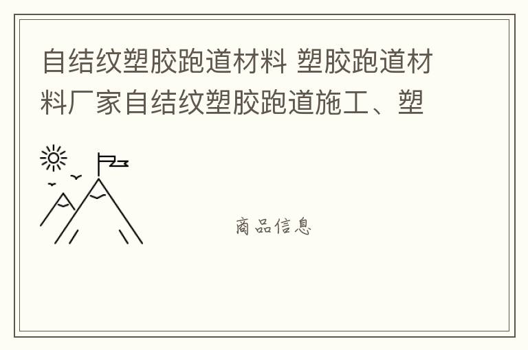自結紋塑膠跑道材料 塑膠跑道材料廠家自結紋塑膠跑道施工、塑膠跑道施工方案惠州塑膠跑道施工膠跑道施工注意事項水性塑膠跑道