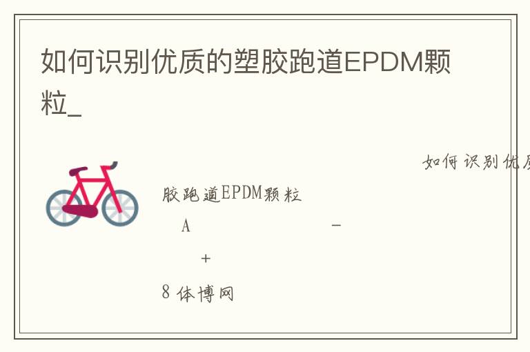 如何識別優(yōu)質(zhì)的塑膠跑道EPDM顆粒_