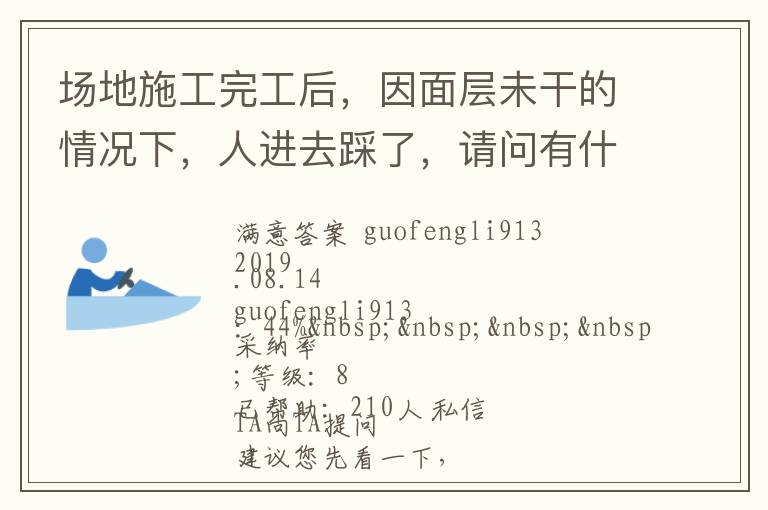 場(chǎng)地施工完工后，因面層未干的情況下，人進(jìn)去踩了，請(qǐng)問(wèn)有什么方法可以清洗干凈... 場(chǎng)地施工完工后，因面層未干的情況下，人進(jìn)去踩了，請(qǐng)問(wèn)有什么方法可以清洗干凈 展開(kāi) 
<br> 
<b