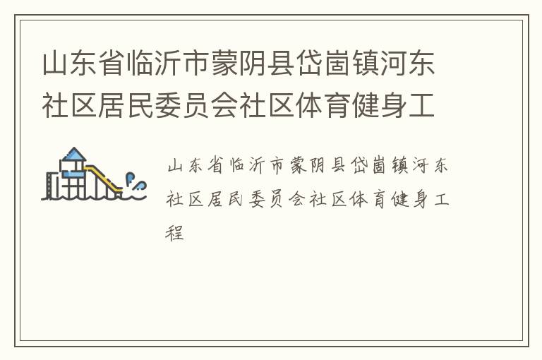 山東省臨沂市蒙陰縣岱崮鎮(zhèn)河?xùn)|社區(qū)居民委員會社區(qū)體育健身工程