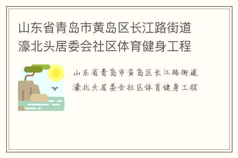 山東省青島市黃島區(qū)長江路街道濠北頭居委會社區(qū)體育健身工程