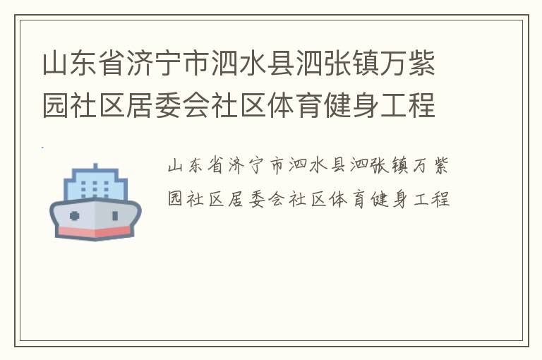 山東省濟(jì)寧市泗水縣泗張鎮(zhèn)萬(wàn)紫園社區(qū)居委會(huì)社區(qū)體育健身工程