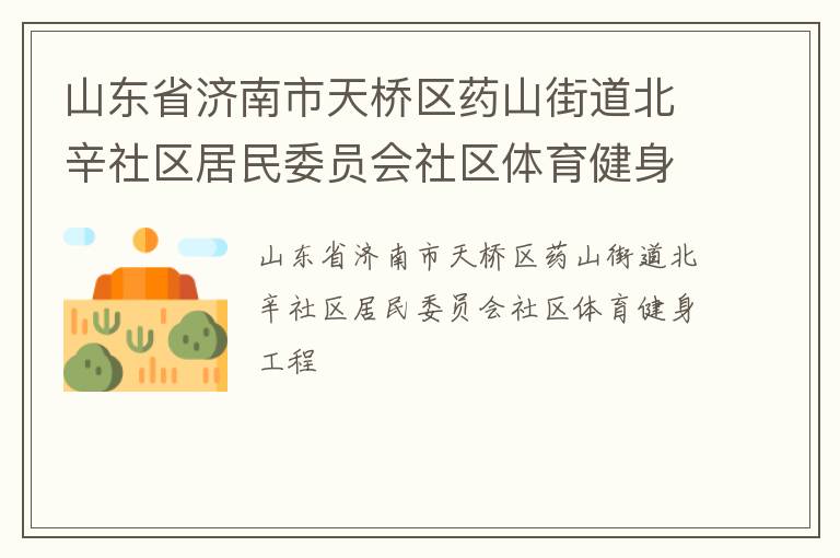 山東省濟(jì)南市天橋區(qū)藥山街道北辛社區(qū)居民委員會社區(qū)體育健身工程