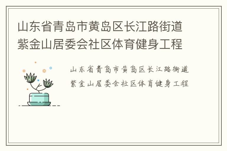 山東省青島市黃島區(qū)長江路街道紫金山居委會社區(qū)體育健身工程