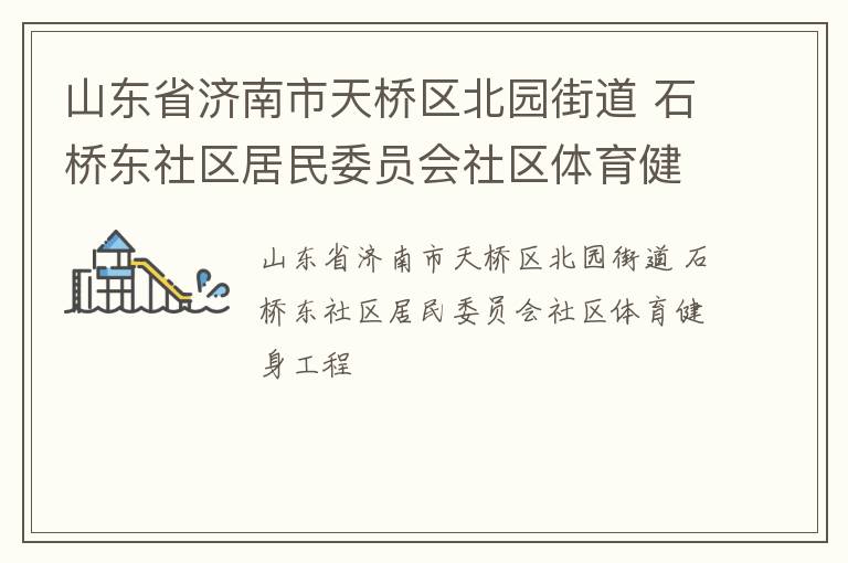 山東省濟(jì)南市天橋區(qū)北園街道 石橋東社區(qū)居民委員會(huì)社區(qū)體育健身工程