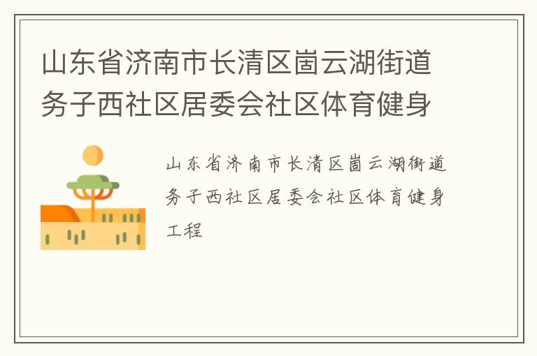 山東省濟(jì)南市長(zhǎng)清區(qū)崮云湖街道務(wù)子西社區(qū)居委會(huì)社區(qū)體育健身工程
