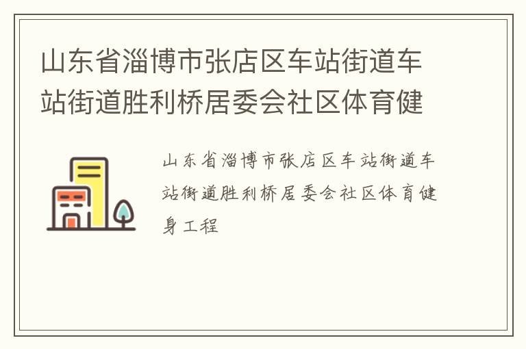 山東省淄博市張店區(qū)車站街道車站街道勝利橋居委會(huì)社區(qū)體育健身工程