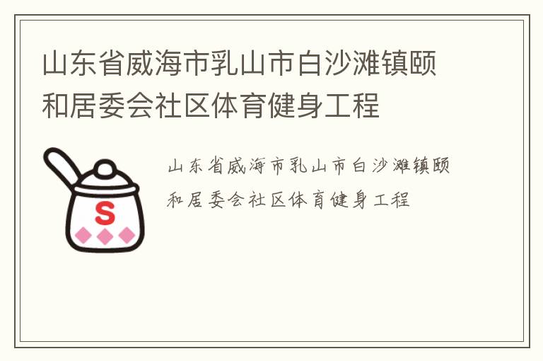山東省威海市乳山市白沙灘鎮(zhèn)頤和居委會(huì)社區(qū)體育健身工程