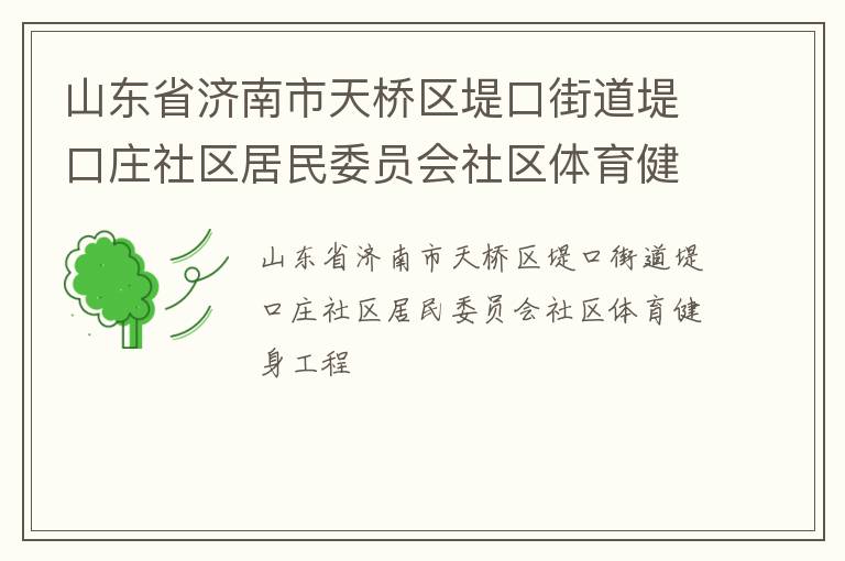 山東省濟(jì)南市天橋區(qū)堤口街道堤口莊社區(qū)居民委員會社區(qū)體育健身工程