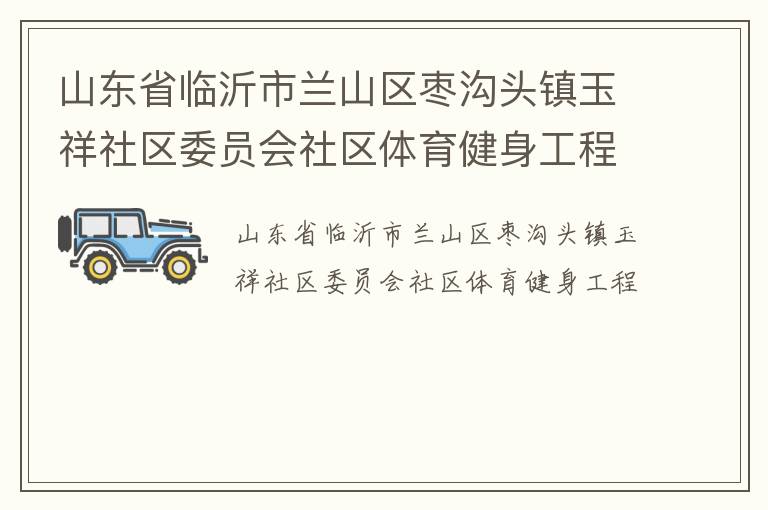 山東省臨沂市蘭山區(qū)棗溝頭鎮(zhèn)玉祥社區(qū)委員會社區(qū)體育健身工程