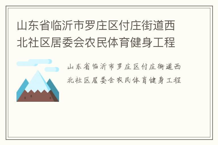 山東省臨沂市羅莊區(qū)付莊街道西北社區(qū)居委會(huì)農(nóng)民體育健身工程